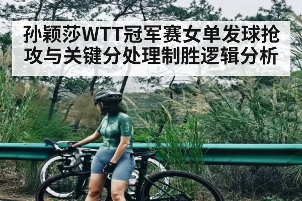 孙颖莎WTT冠军赛女单发球抢攻与关键分处理制胜逻辑分析