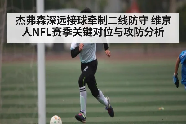 杰弗森深远接球牵制二线防守 维京人NFL赛季关键对位与攻防分析